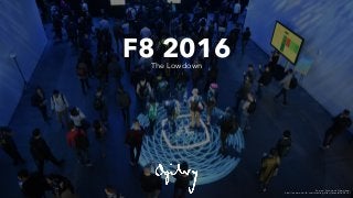 F8 2016The Lowdown
Source: Facebook Newsroom
http://newsroom.fb.com/media-gallery/events/f8-2016/
 
