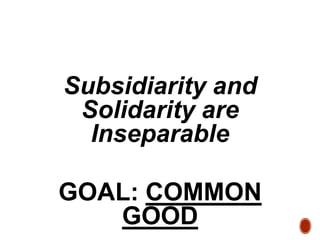 Subsidiarity and
Solidarity are
Inseparable
GOAL: COMMON
GOOD
 