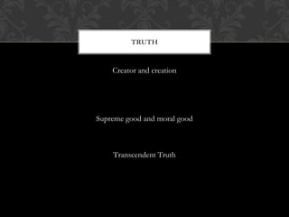 Creator and creation
Supreme good and moral good
Transcendent Truth
TRUTH
 