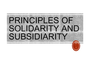 PRINCIPLES OF
SOLIDARITY AND
SUBSIDIARITY
 