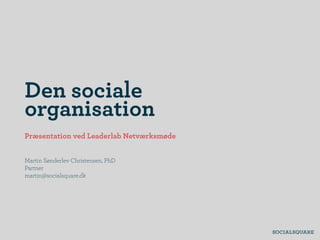 Den sociale
organisation
Præsentation ved Leaderlab Netværksmøde


Martin Sønderlev Christensen, PhD
Partner
martin@socialsquare.dk
 