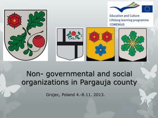 Non- governmental and social
organizations in Pargauja county
Grojec, Poland 4.-8.11. 2013.
 
