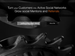 10	
  
Turn your Customers into Active Social Networks
Grow social Mentions and Referrals 
JeﬀreyHayzlett.BIKE
 Show Me
 