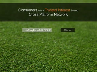11	
  
Consumers join a Trusted Interest based
Cross Platform Network	
  
JeﬀreyHayzlett.GOLF
 Show Me
 