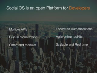 15	
  
Social OS is an open Platform for Developers
"
	
  
Multiple APIs

Built-in Monetization

Smart and Modular 
Federated Authentications"
 
Agile online toolkits

Scalable and Real time

 