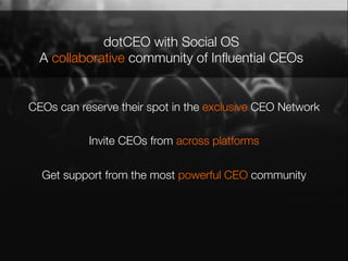 CEOs can reserve their spot in the exclusive CEO Network
Invite CEOs from across platforms
Get support from the most powerful CEO community"


dotCEO with Social OS
A collaborative community of Inﬂuential CEOs 	
  
 