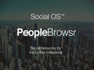 PeopleBrowsr
1	
  
Social Networks for
the Online Enterprise	
  
Social OS	
  TM	
  
 