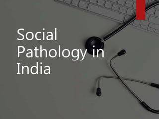 Social
Pathology in
India
 