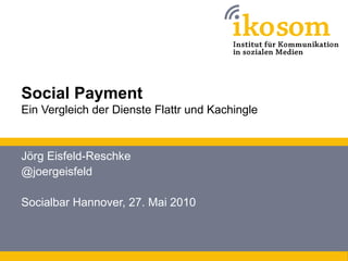 Social Payment
Ein Vergleich der Dienste Flattr und Kachingle



Jörg Eisfeld-Reschke
@joergeisfeld

Socialbar Hannover, 27. Mai 2010
 