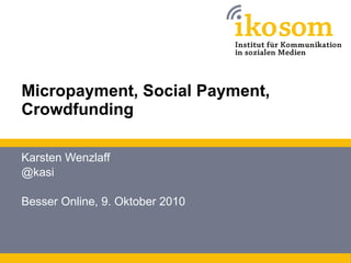 Micropayment, Social Payment, Crowdfunding Karsten Wenzlaff @kasi Besser Online, 9. Oktober 2010 