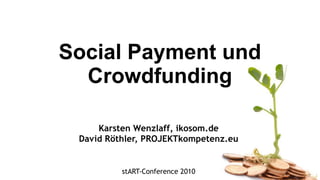Social Payment und Crowdfunding Karsten Wenzlaff, ikosom.de David Röthler, PROJEKTkompetenz.eu stART-Conference 2010 