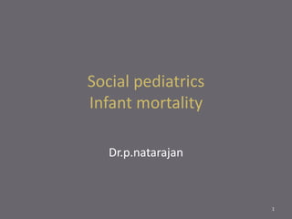 Social pediatrics
Infant mortality
Dr.p.natarajan
1
 