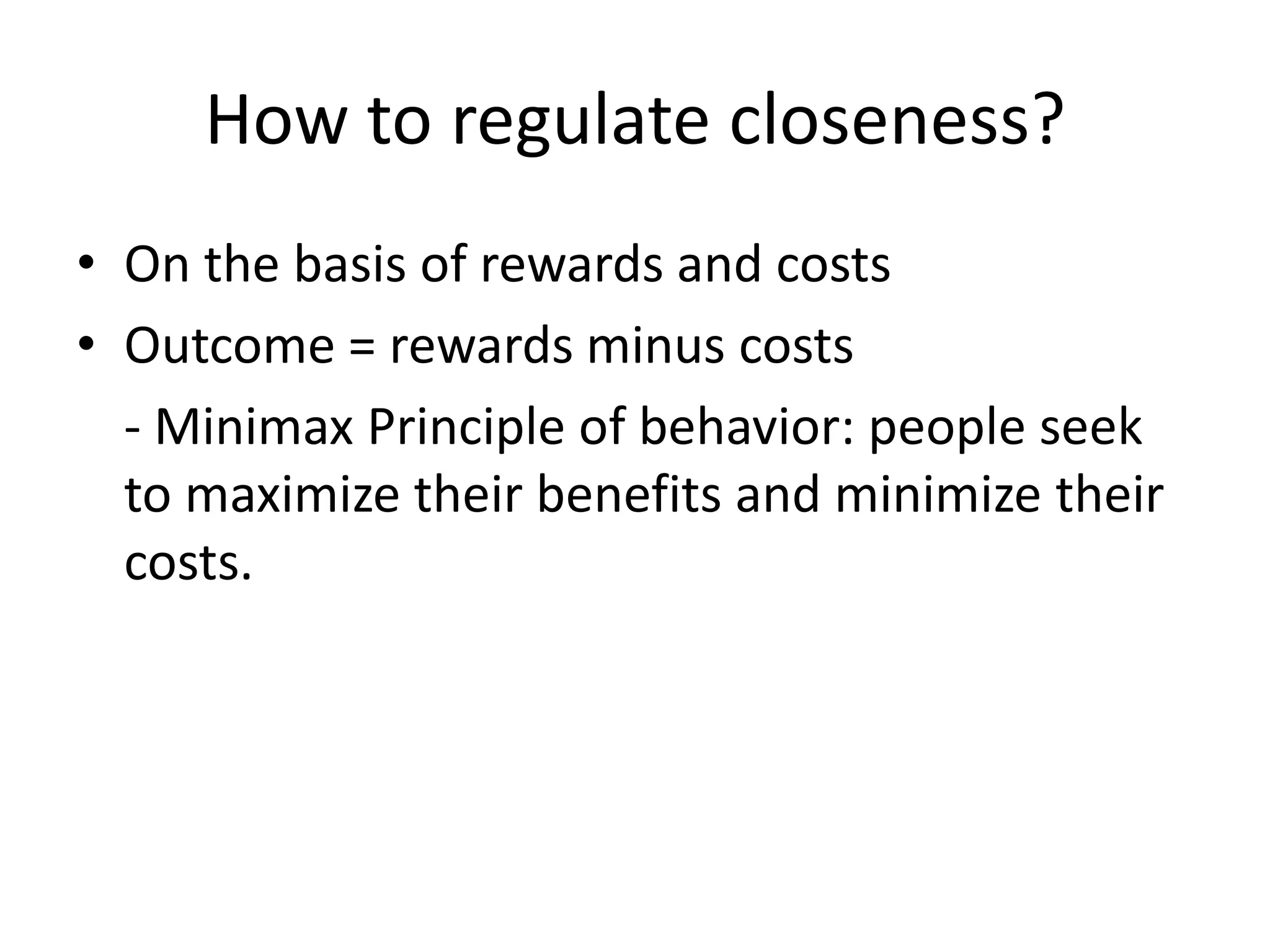 How to regulate closeness?On the basis of rewards and costsOutcome = rewards minus costs	- MinimaxPrinciple of behavior: people seek to maximize their benefits and minimize their costs.
