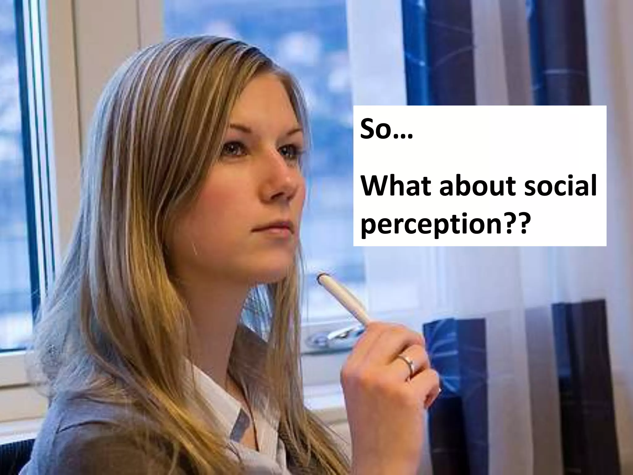 So…
What about social
perception??
 
