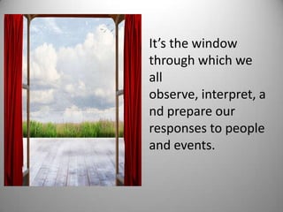 It’s the window
through which we
all
observe, interpret, a
nd prepare our
responses to people
and events.
 