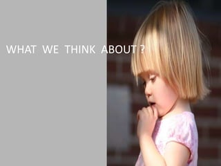 WHAT WE THINK ABOUT ?
 