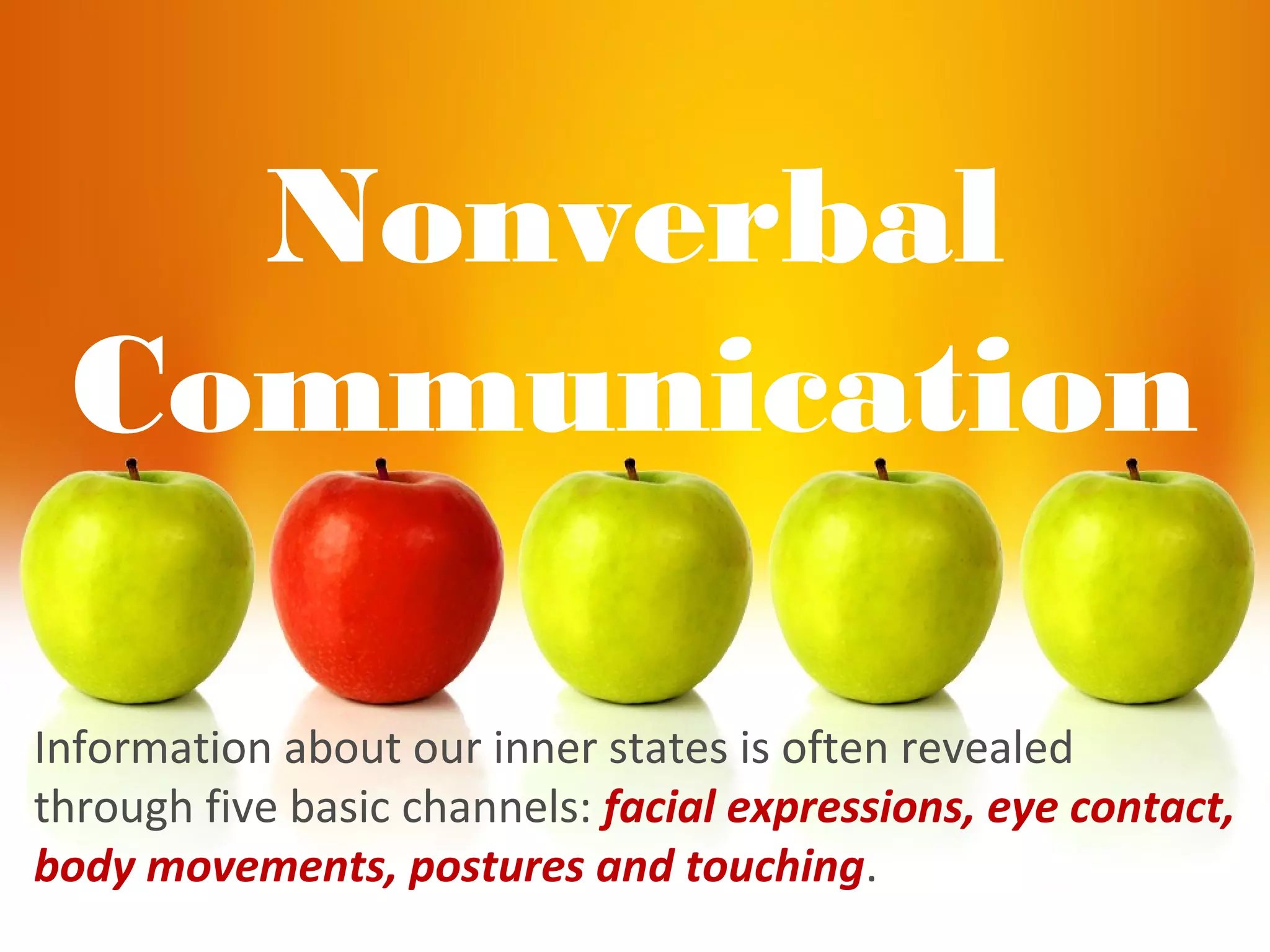 Nonverbal
Communication
Information about our inner states is often revealed
through five basic channels: facial expressions, eye contact,
body movements, postures and touching.
 