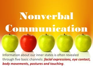 Nonverbal
Communication
Information about our inner states is often revealed
through five basic channels: facial expressions, eye contact,
body movements, postures and touching.
 
