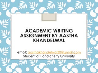 ACADEMIC WRITING
ASSIGNMENT BY AASTHA
KHANDELWAL
email: aasthakhandelwal30@gmail.com
Student of Pondicherry University
 
