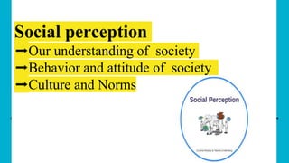Social perception
➡️Our understanding of society
➡️Behavior and attitude of society
➡️Culture and Norms
 