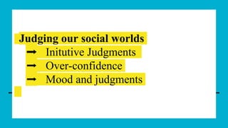 Judging our social worlds
➡️ Initutive Judgments
➡️ Over-confidence
➡️ Mood and judgments
 