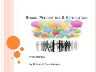 SOCIAL PERCEPTION & ATTRIBUTION
Presented by:
Ivy Greatel V. Dalandangan
 