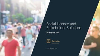 www.advisian.com
Social Licence and
Stakeholder Solutions
What we do
 