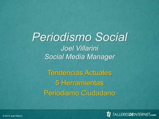 Periodismo Social
Joel Villarini
Social Media Manager
Tendencias Actuales
5 Herramientas
Periodismo Ciudadano
© 2015 Joel Villarini
 