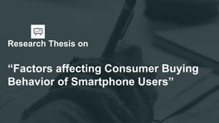 Research Thesis on
“Factors affecting Consumer Buying
Behavior of Smartphone Users”
 