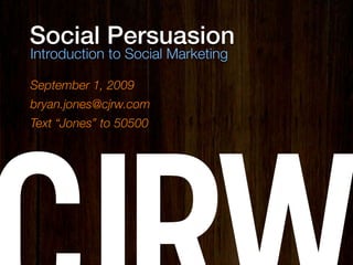 Social Persuasion
Introduction to Social Marketing

September 1, 2009
bryan.jones@cjrw.com
Text “Jones” to 50500
 