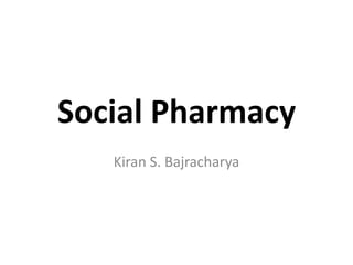 Social Pharmacy
Kiran S. Bajracharya
 