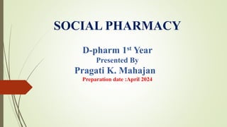 SOCIAL PHARMACY
D-pharm 1st Year
Presented By
Pragati K. Mahajan
Preparation date :April 2024
Aug -2023
 
