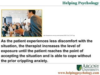 As the patient experiences less discomfort with the situation, the therapist increases the level of exposure until the patient reaches the point of accepting the situation and is able to cope without the prior crippling anxiety.  www.helpingpsychology.com http://hanspeterson.com/wp-content/uploads/2009/12/dv1221057.jpg   