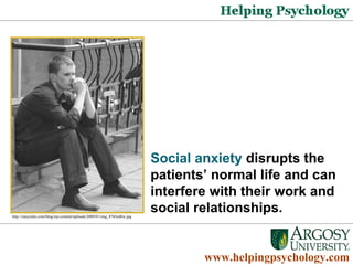 www.helpingpsychology.com Social anxiety  disrupts the patients’ normal life and can interfere with their work and social relationships.  http://easycalm.com/blog/wp-content/uploads/2009/01/img_8765edbw.jpg   