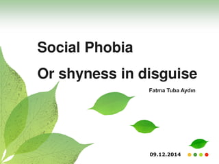 09.12.2014
Social Phobia
Or shyness in disguise
Fatma Tuba Aydın
 