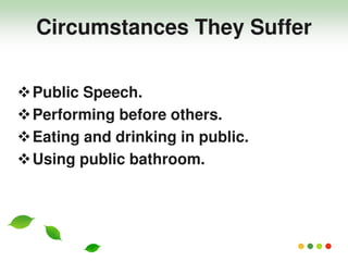Public Speech.
Performing before others.
Eating and drinking in public.
Using public bathroom.
Circumstances They Suffer
 