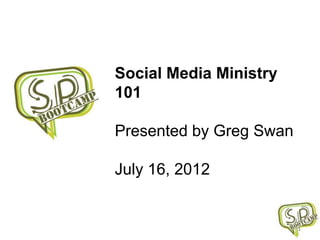 Social Media Ministry
101

Presented by Greg Swan

July 16, 2012


                         1
 