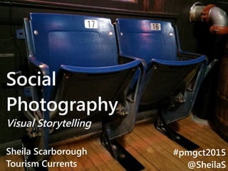 @SheilaS
@TourismCurrents
Social
Photography
Visual Storytelling
Sheila Scarborough
Tourism Currents
#pmgct2015
@SheilaS
 