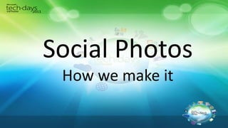 Social Photos
 How we make it
 