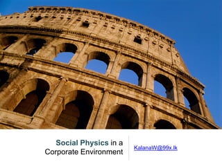 Social Physics in a
Corporate Environment
KalanaW@99x.lk
 