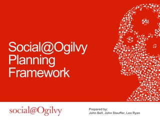 Social@Ogilvy
Planning
Framework
Prepared by:
John Bell, John Stauffer, Leo Ryan
 