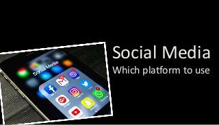 Social Media
Which platform to use
 