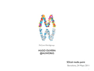 McCann Worldgroup

HUGO OLIVERA
 @HUWORKS


                    SOcial media point
                    Barcelona, 24 Mayo 2011
                                         1
 