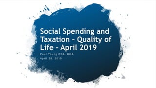 Click to edit Master title style
1
Social Spending and
Taxation – Quality of
Life – April 2019
P a u l Yo u n g C PA , C G A
A p r i l 2 8 , 2 0 1 9
 