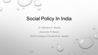 Social Policy In India
Dr. Manisha P. Shukla
Associate Professor
MVP’s College of Social Work, Nashik
 
