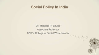 Social Policy In India
Dr. Manisha P. Shukla
Associate Professor
MVP’s College of Social Work, Nashik
 
