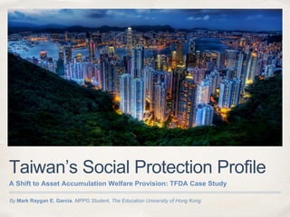 By Mark Raygan E. Garcia, MPPG Student, The Education University of Hong Kong
Taiwan’s Social Protection Profile
A Shift to Asset Accumulation Welfare Provision: TFDA Case Study
 