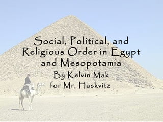 Social, Political, and
Religious Order in Egypt
and Mesopotamia
By Kelvin Mak
for Mr. Haskvitz
 