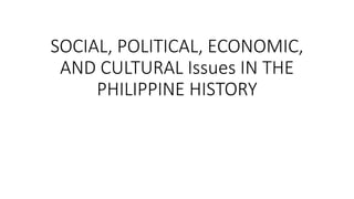 SOCIAL, POLITICAL, ECONOMIC,
AND CULTURAL Issues IN THE
PHILIPPINE HISTORY
 