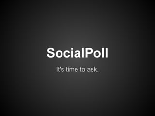 SocialPoll
 It's time to ask.
 